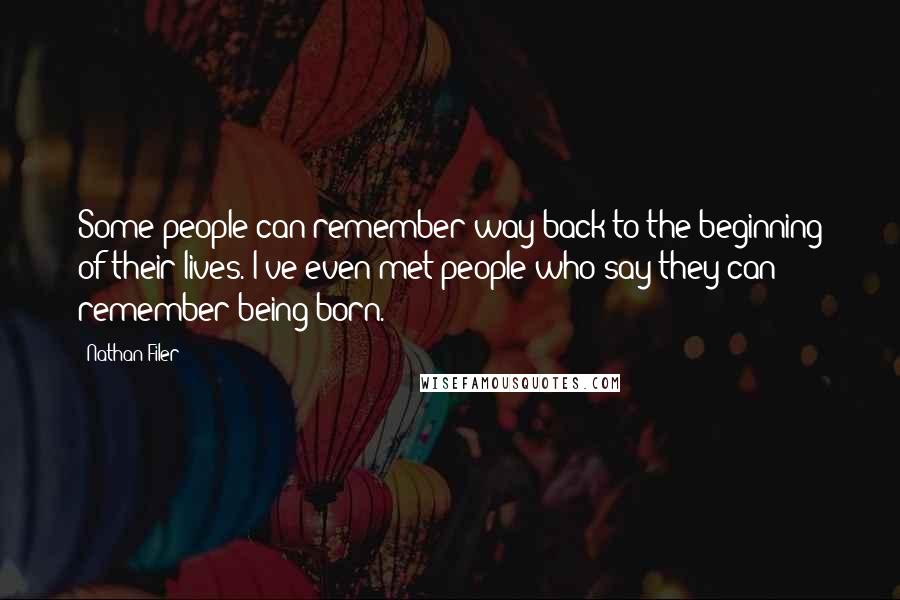 Nathan Filer Quotes: Some people can remember way back to the beginning of their lives. I've even met people who say they can remember being born.