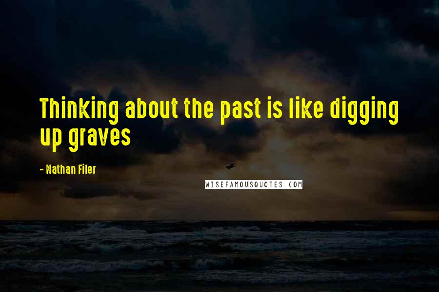 Nathan Filer Quotes: Thinking about the past is like digging up graves