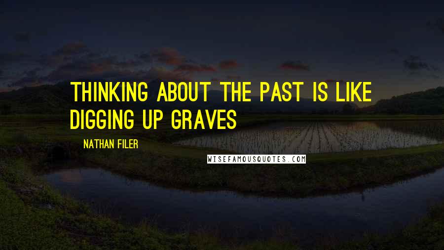 Nathan Filer Quotes: Thinking about the past is like digging up graves