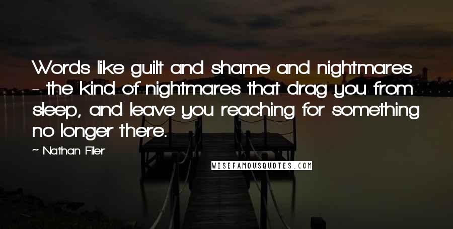 Nathan Filer Quotes: Words like guilt and shame and nightmares - the kind of nightmares that drag you from sleep, and leave you reaching for something no longer there.