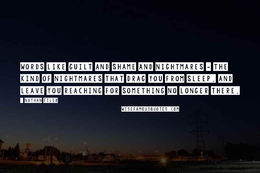 Nathan Filer Quotes: Words like guilt and shame and nightmares - the kind of nightmares that drag you from sleep, and leave you reaching for something no longer there.