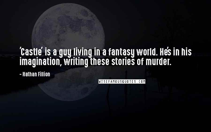 Nathan Fillion Quotes: 'Castle' is a guy living in a fantasy world. He's in his imagination, writing these stories of murder.
