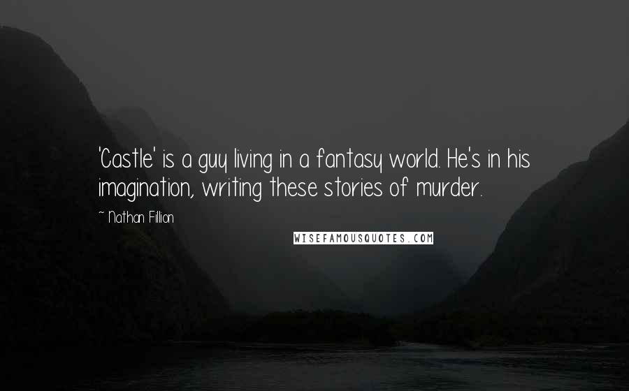 Nathan Fillion Quotes: 'Castle' is a guy living in a fantasy world. He's in his imagination, writing these stories of murder.
