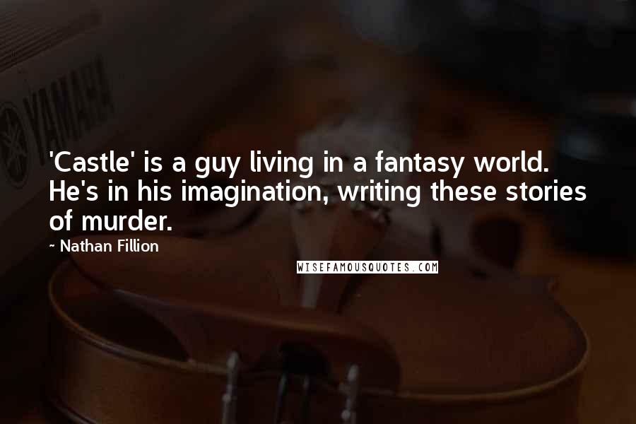 Nathan Fillion Quotes: 'Castle' is a guy living in a fantasy world. He's in his imagination, writing these stories of murder.