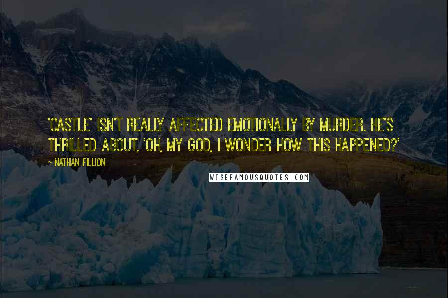 Nathan Fillion Quotes: 'Castle' isn't really affected emotionally by murder. He's thrilled about, 'Oh, my God, I wonder how this happened?'