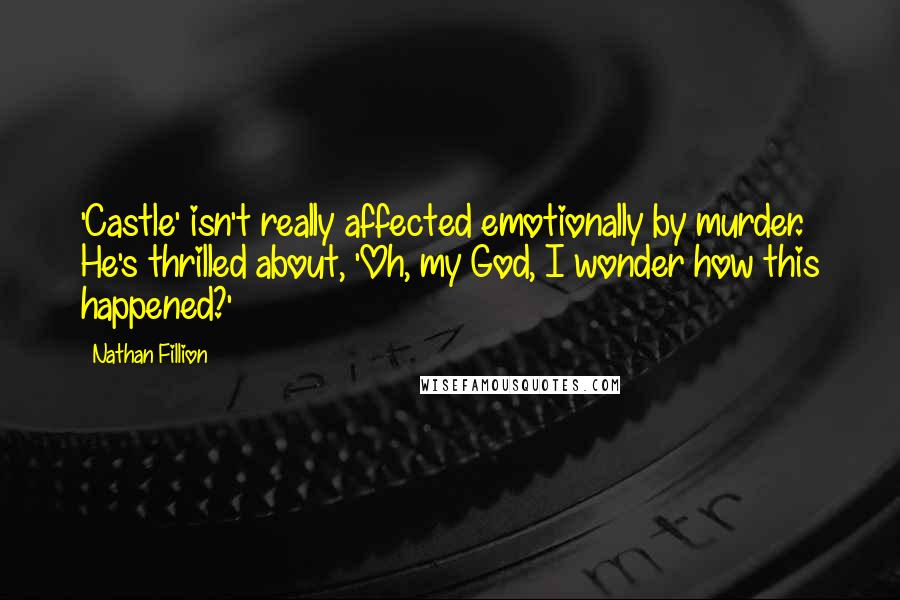 Nathan Fillion Quotes: 'Castle' isn't really affected emotionally by murder. He's thrilled about, 'Oh, my God, I wonder how this happened?'