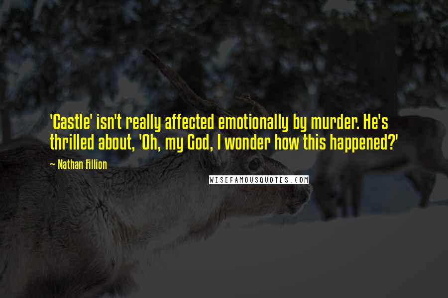 Nathan Fillion Quotes: 'Castle' isn't really affected emotionally by murder. He's thrilled about, 'Oh, my God, I wonder how this happened?'