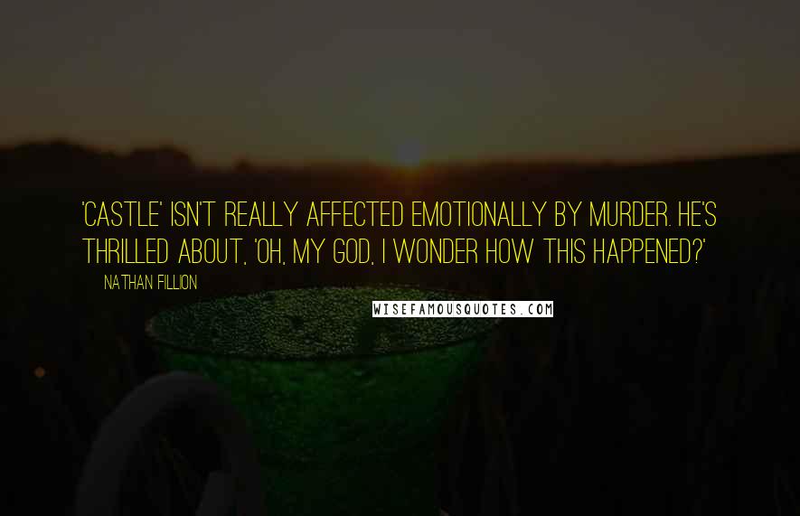 Nathan Fillion Quotes: 'Castle' isn't really affected emotionally by murder. He's thrilled about, 'Oh, my God, I wonder how this happened?'