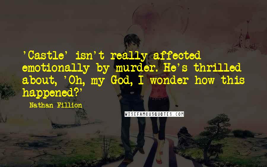 Nathan Fillion Quotes: 'Castle' isn't really affected emotionally by murder. He's thrilled about, 'Oh, my God, I wonder how this happened?'
