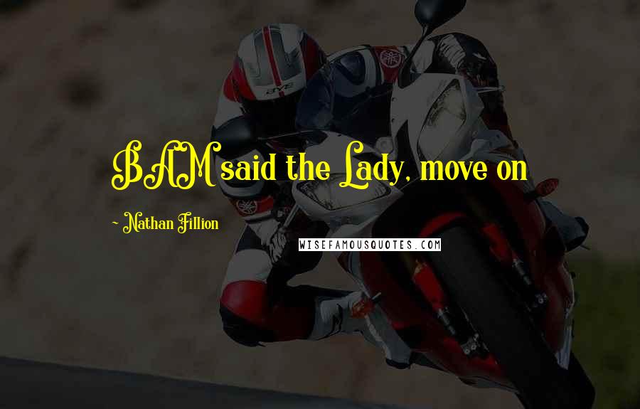 Nathan Fillion Quotes: BAM said the Lady, move on