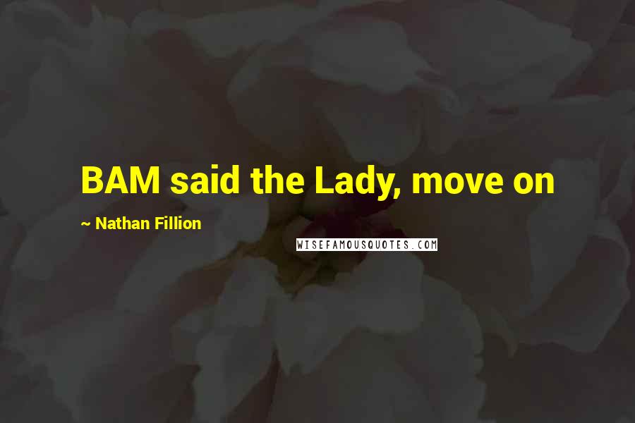 Nathan Fillion Quotes: BAM said the Lady, move on