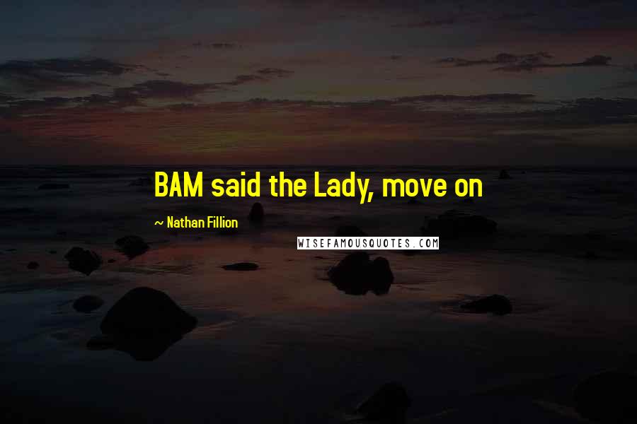 Nathan Fillion Quotes: BAM said the Lady, move on