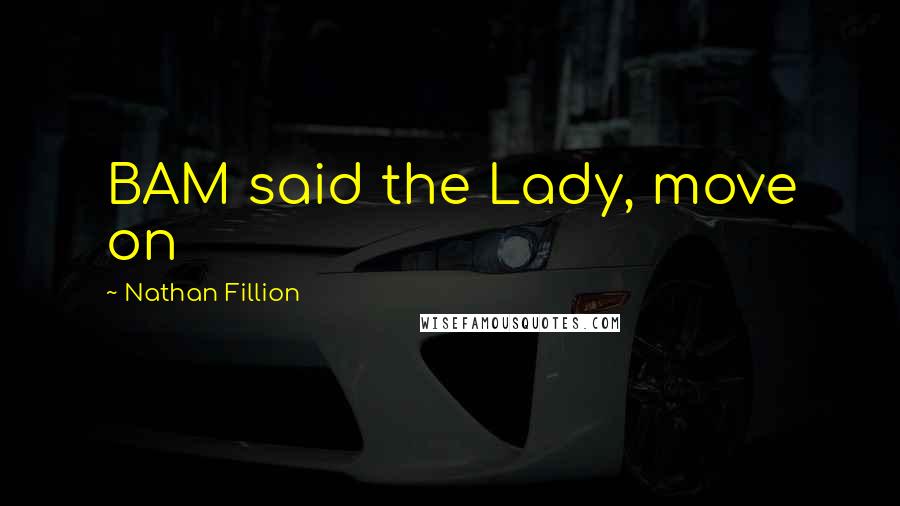 Nathan Fillion Quotes: BAM said the Lady, move on