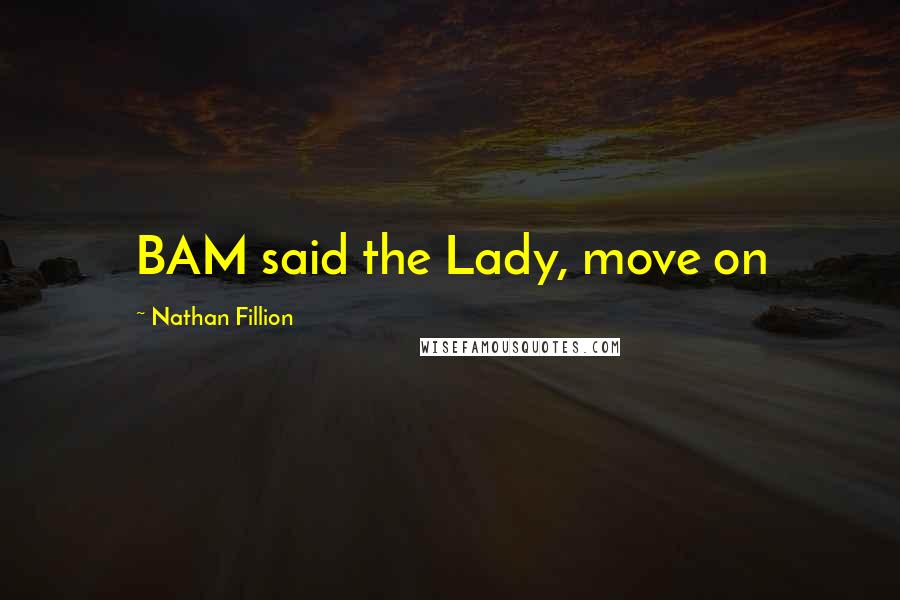 Nathan Fillion Quotes: BAM said the Lady, move on