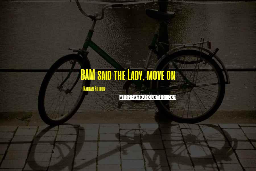 Nathan Fillion Quotes: BAM said the Lady, move on
