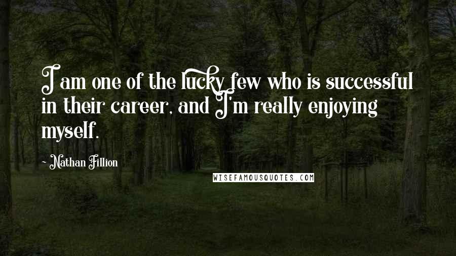 Nathan Fillion Quotes: I am one of the lucky few who is successful in their career, and I'm really enjoying myself.