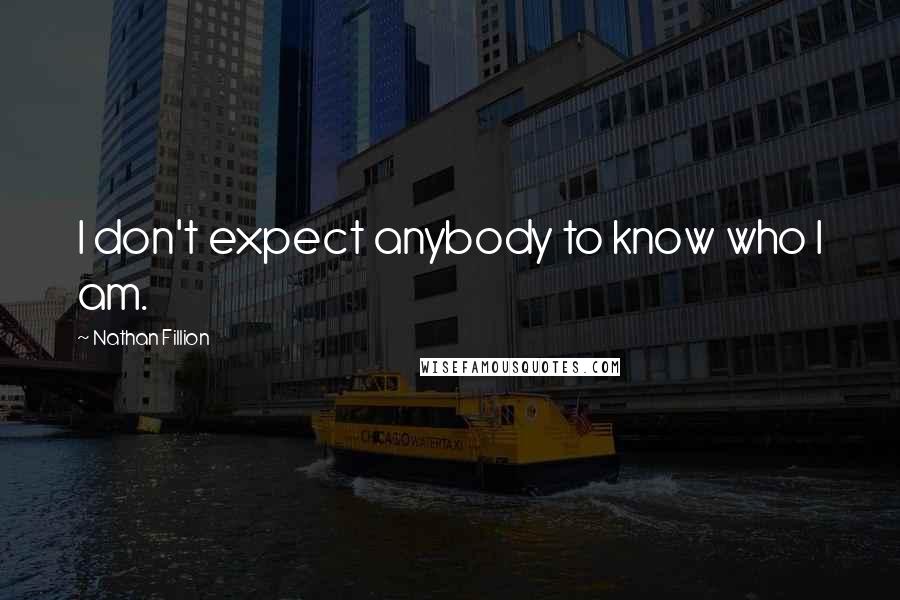 Nathan Fillion Quotes: I don't expect anybody to know who I am.