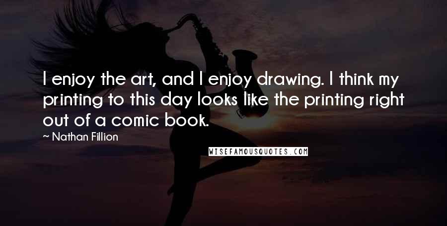 Nathan Fillion Quotes: I enjoy the art, and I enjoy drawing. I think my printing to this day looks like the printing right out of a comic book.