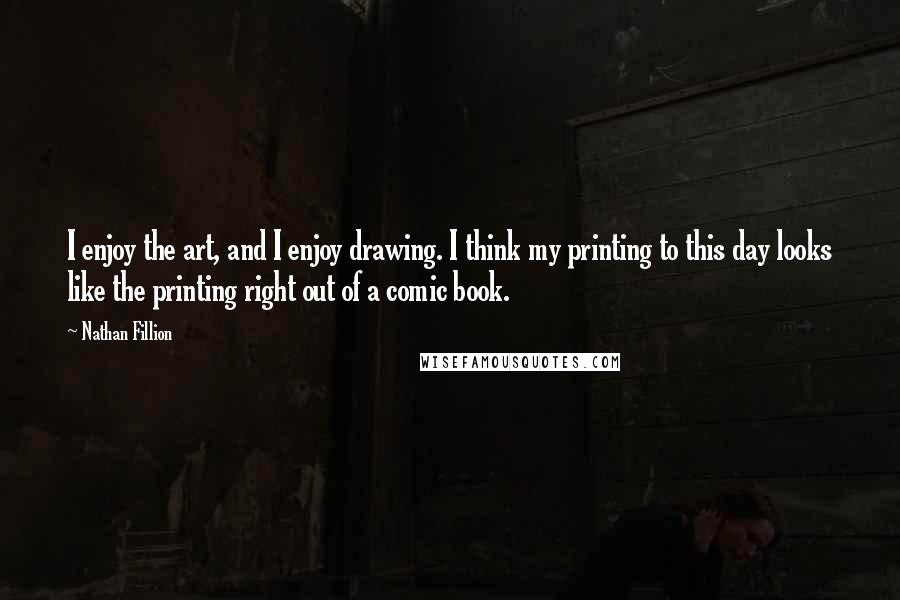 Nathan Fillion Quotes: I enjoy the art, and I enjoy drawing. I think my printing to this day looks like the printing right out of a comic book.