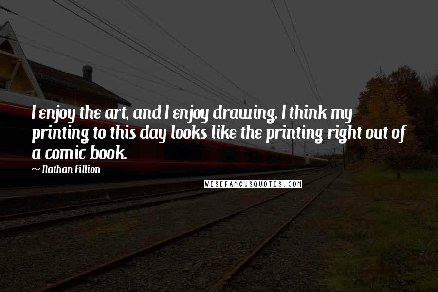 Nathan Fillion Quotes: I enjoy the art, and I enjoy drawing. I think my printing to this day looks like the printing right out of a comic book.