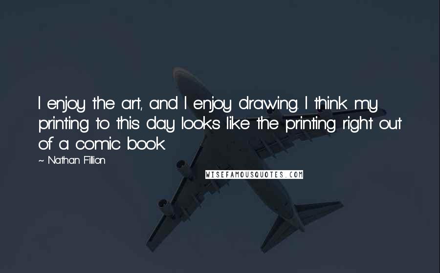 Nathan Fillion Quotes: I enjoy the art, and I enjoy drawing. I think my printing to this day looks like the printing right out of a comic book.