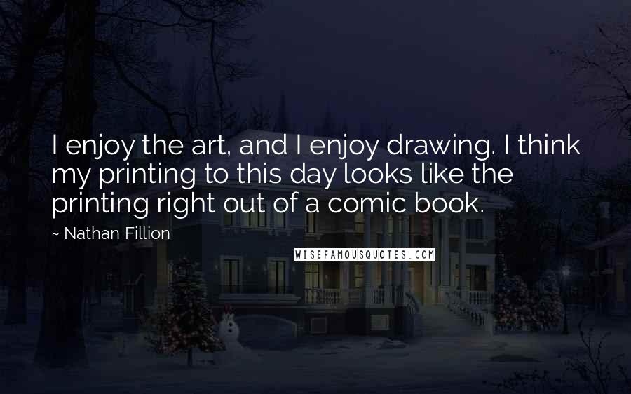 Nathan Fillion Quotes: I enjoy the art, and I enjoy drawing. I think my printing to this day looks like the printing right out of a comic book.