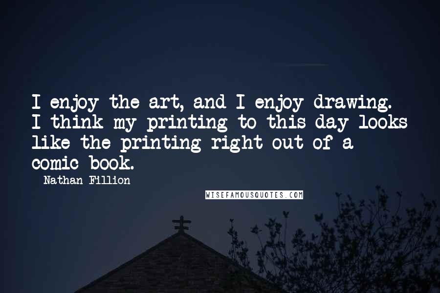 Nathan Fillion Quotes: I enjoy the art, and I enjoy drawing. I think my printing to this day looks like the printing right out of a comic book.