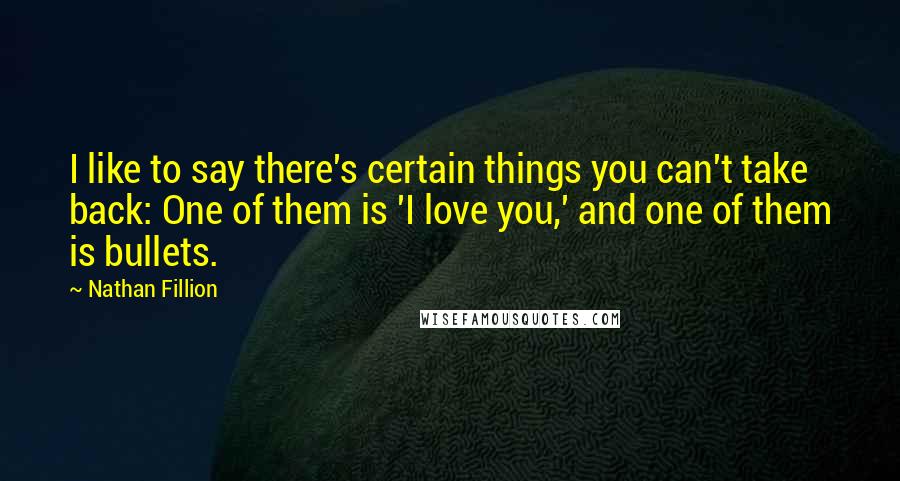 Nathan Fillion Quotes: I like to say there's certain things you can't take back: One of them is 'I love you,' and one of them is bullets.