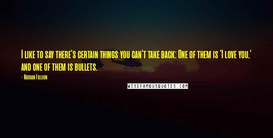 Nathan Fillion Quotes: I like to say there's certain things you can't take back: One of them is 'I love you,' and one of them is bullets.