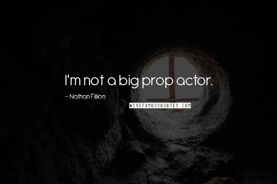 Nathan Fillion Quotes: I'm not a big prop actor.