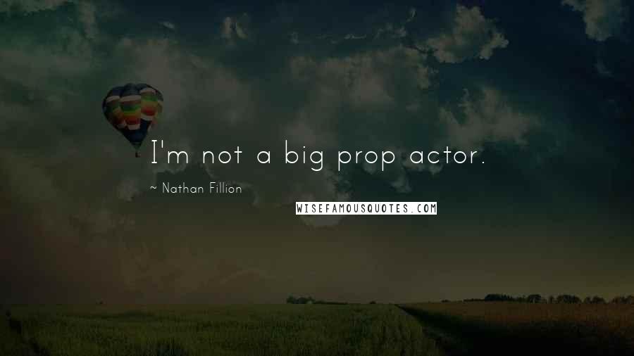 Nathan Fillion Quotes: I'm not a big prop actor.