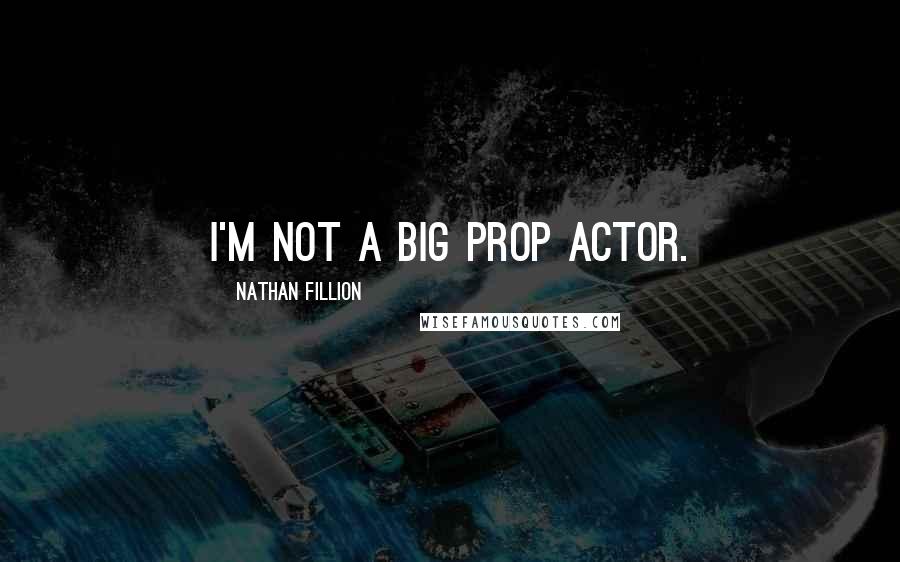 Nathan Fillion Quotes: I'm not a big prop actor.