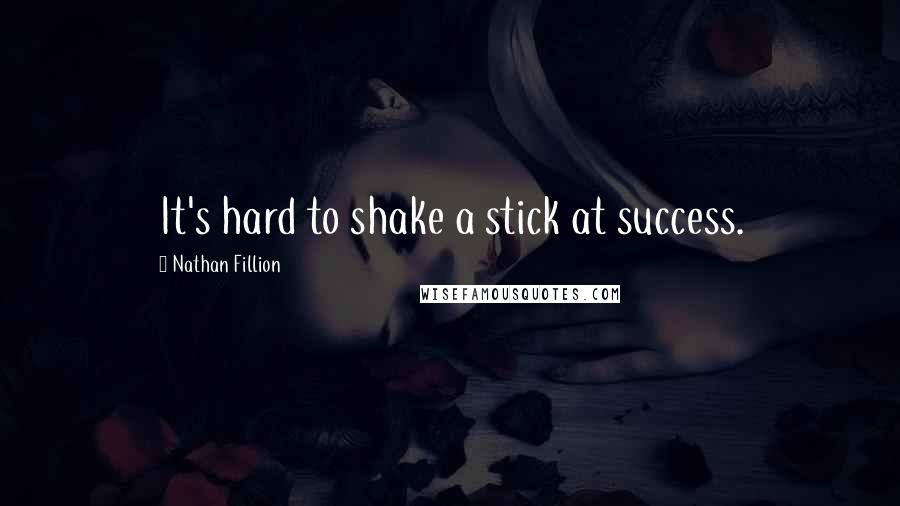 Nathan Fillion Quotes: It's hard to shake a stick at success.