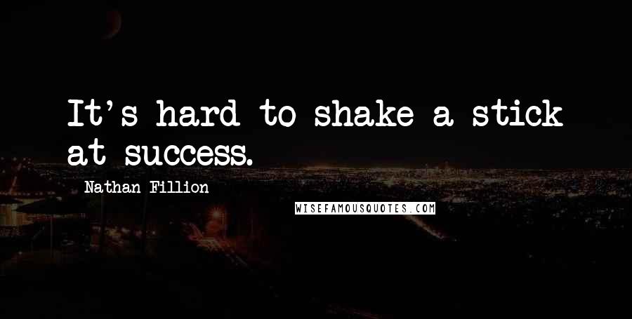 Nathan Fillion Quotes: It's hard to shake a stick at success.
