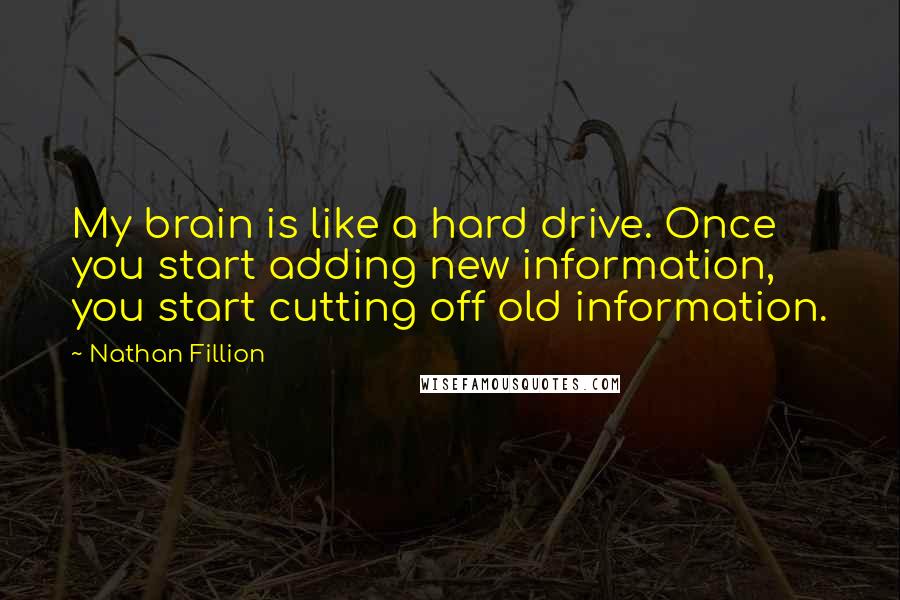 Nathan Fillion Quotes: My brain is like a hard drive. Once you start adding new information, you start cutting off old information.