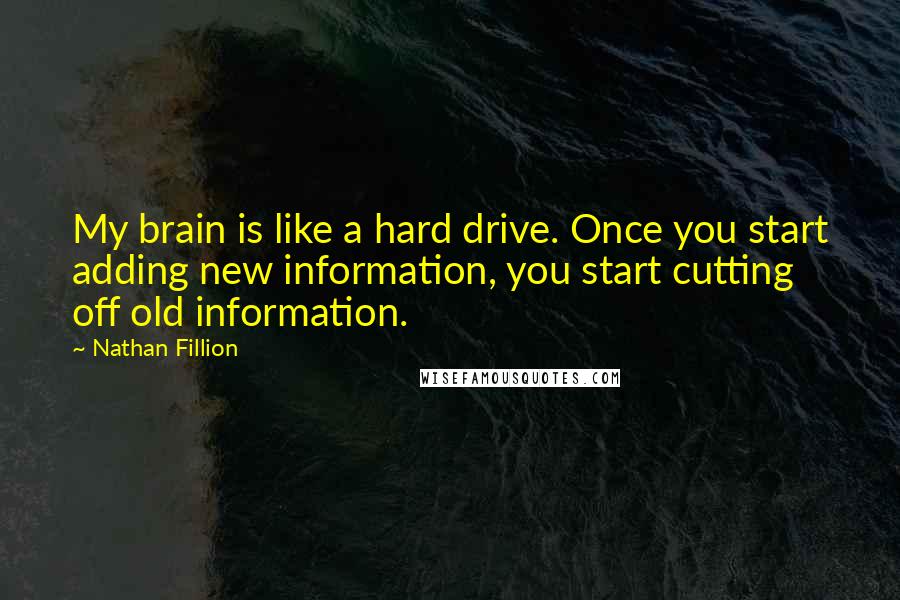 Nathan Fillion Quotes: My brain is like a hard drive. Once you start adding new information, you start cutting off old information.