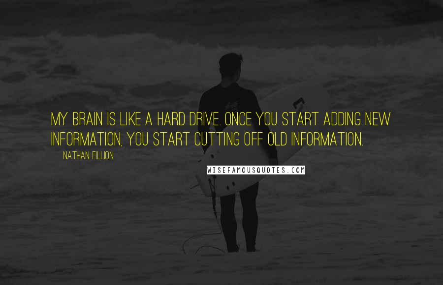 Nathan Fillion Quotes: My brain is like a hard drive. Once you start adding new information, you start cutting off old information.