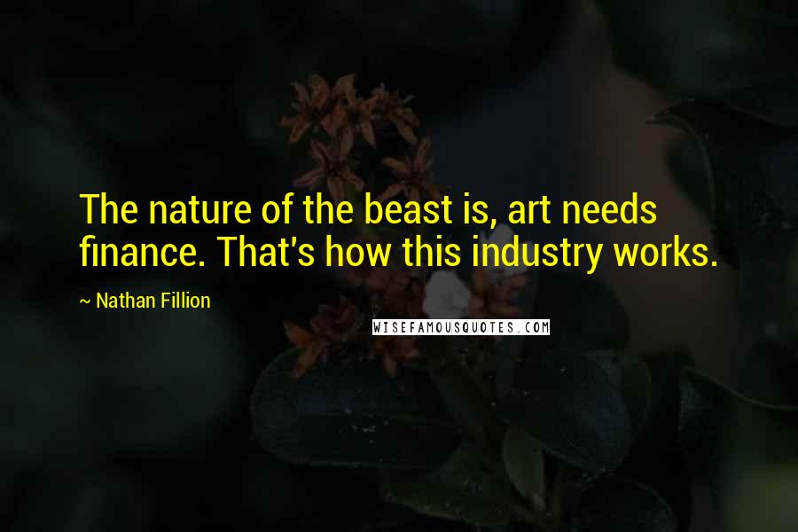 Nathan Fillion Quotes: The nature of the beast is, art needs finance. That's how this industry works.