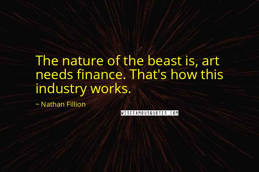 Nathan Fillion Quotes: The nature of the beast is, art needs finance. That's how this industry works.