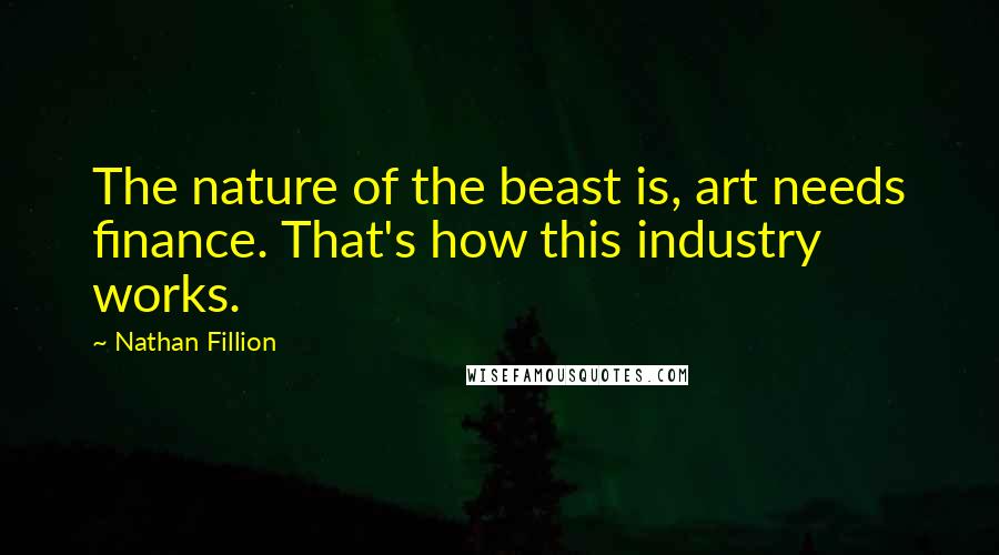 Nathan Fillion Quotes: The nature of the beast is, art needs finance. That's how this industry works.