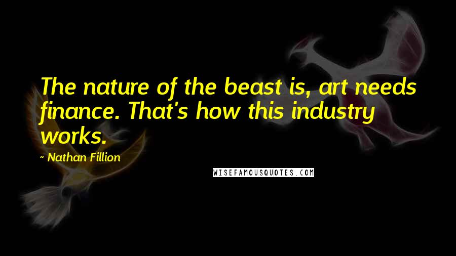 Nathan Fillion Quotes: The nature of the beast is, art needs finance. That's how this industry works.