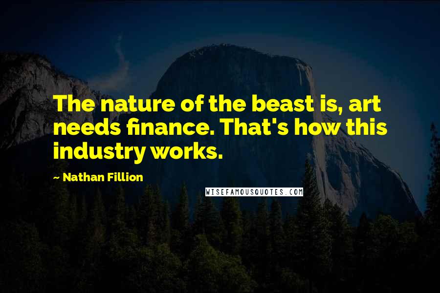 Nathan Fillion Quotes: The nature of the beast is, art needs finance. That's how this industry works.