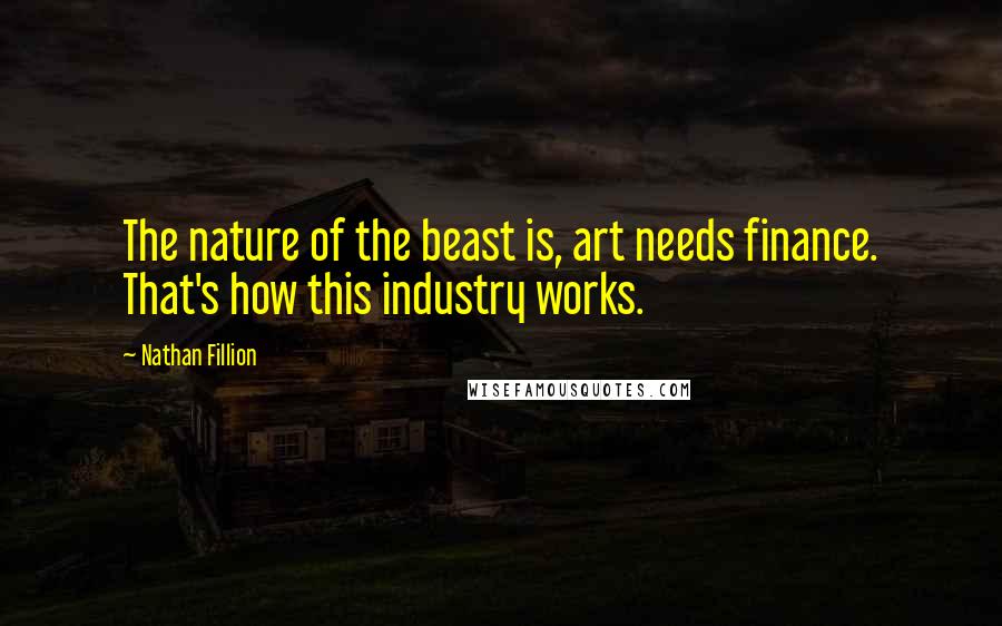 Nathan Fillion Quotes: The nature of the beast is, art needs finance. That's how this industry works.