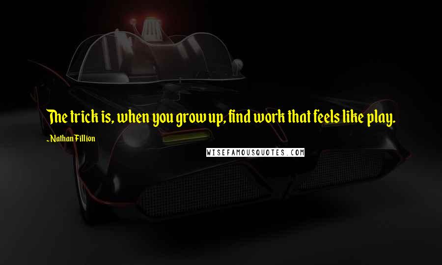 Nathan Fillion Quotes: The trick is, when you grow up, find work that feels like play.