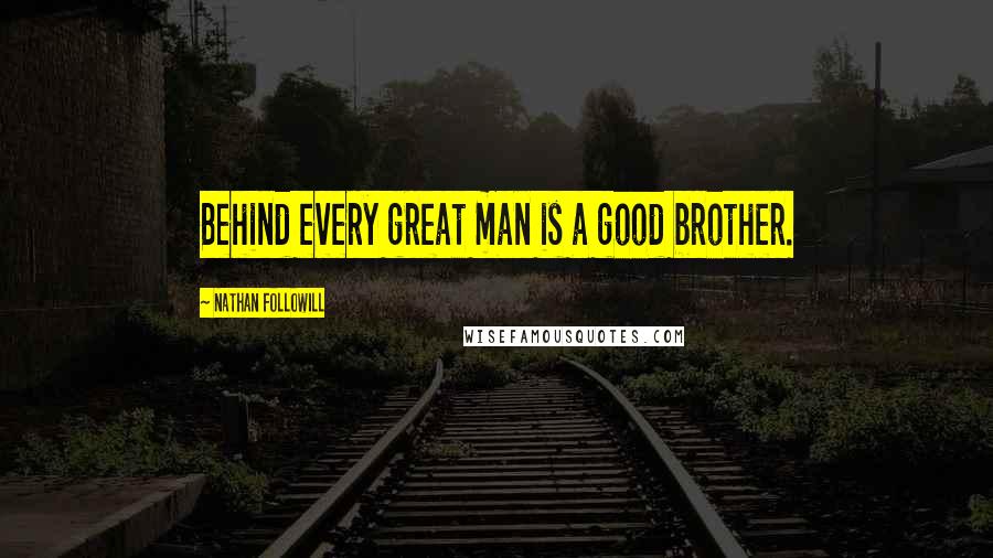 Nathan Followill Quotes: Behind every great man is a good brother.