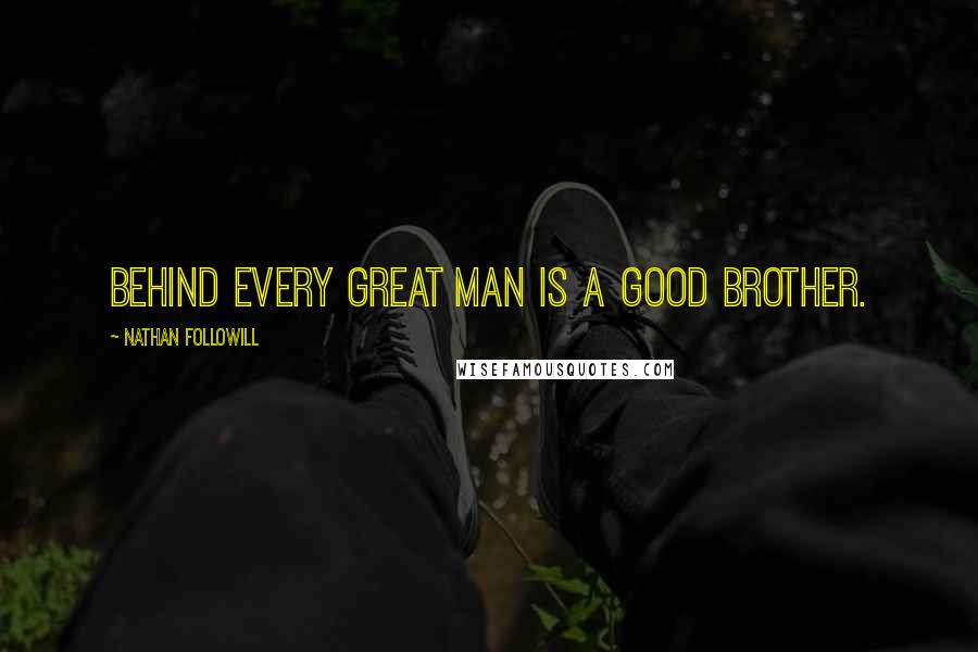 Nathan Followill Quotes: Behind every great man is a good brother.