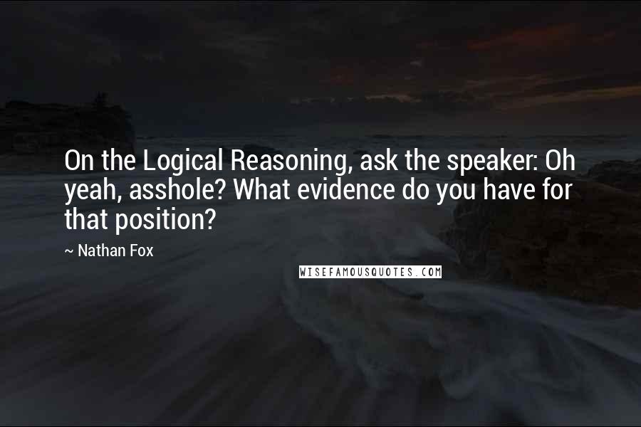 Nathan Fox Quotes: On the Logical Reasoning, ask the speaker: Oh yeah, asshole? What evidence do you have for that position?