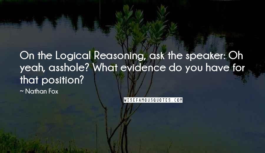 Nathan Fox Quotes: On the Logical Reasoning, ask the speaker: Oh yeah, asshole? What evidence do you have for that position?