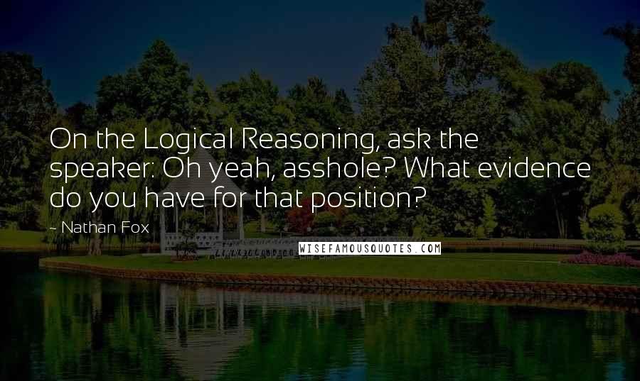 Nathan Fox Quotes: On the Logical Reasoning, ask the speaker: Oh yeah, asshole? What evidence do you have for that position?