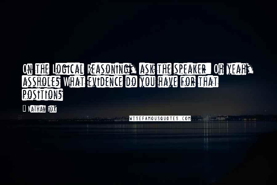 Nathan Fox Quotes: On the Logical Reasoning, ask the speaker: Oh yeah, asshole? What evidence do you have for that position?
